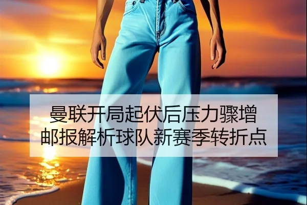 曼联开局起伏后压力骤增 邮报解析球队新赛季转折点