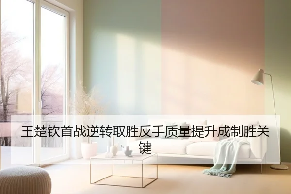 王楚钦首战逆转取胜反手质量提升成制胜关键