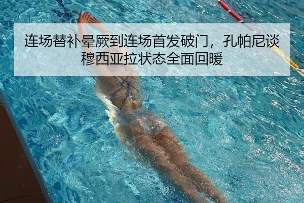 连场替补晕厥到连场首发破门，孔帕尼谈穆西亚拉状态全面回暖